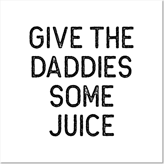 Give the Daddies some juice Wall Art by Oyeplot